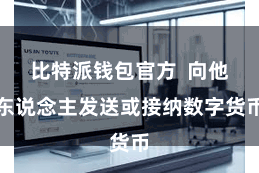 比特派钱包官方  向他东说念主发送或接纳数字货币