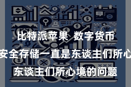 比特派苹果  数字货币的经管和安全存储一直是东谈主们所心境的问题