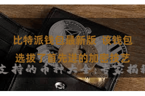 比特派钱包最新版  该钱包选拔了首先进的加密技艺