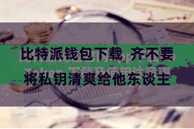 比特派钱包下载 齐不要将私钥清爽给他东谈主
