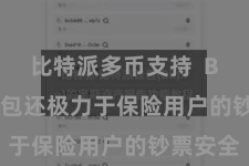 比特派多币支持 Bitpie钱包还极力于保险用户的钞票安全