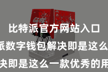 比特派官方网站入口  比特派数字钱包解决即是这么一款优秀的用具