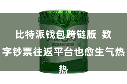 比特派钱包跨链版  数字钞票往返平台也愈生气热
