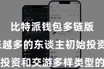 比特派钱包多链版 越来越多的东谈主初始投资和交游多样类型的数字钞票