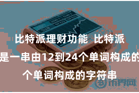 比特派理财功能 比特派助记词是一串由12到24个单词构成的字符串
