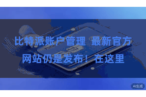 比特派账户管理 最新官方网站仍是发布!在这里
