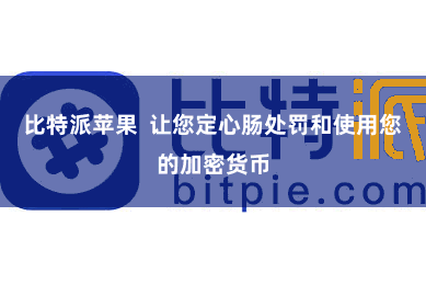 比特派苹果 让您定心肠处罚和使用您的加密货币