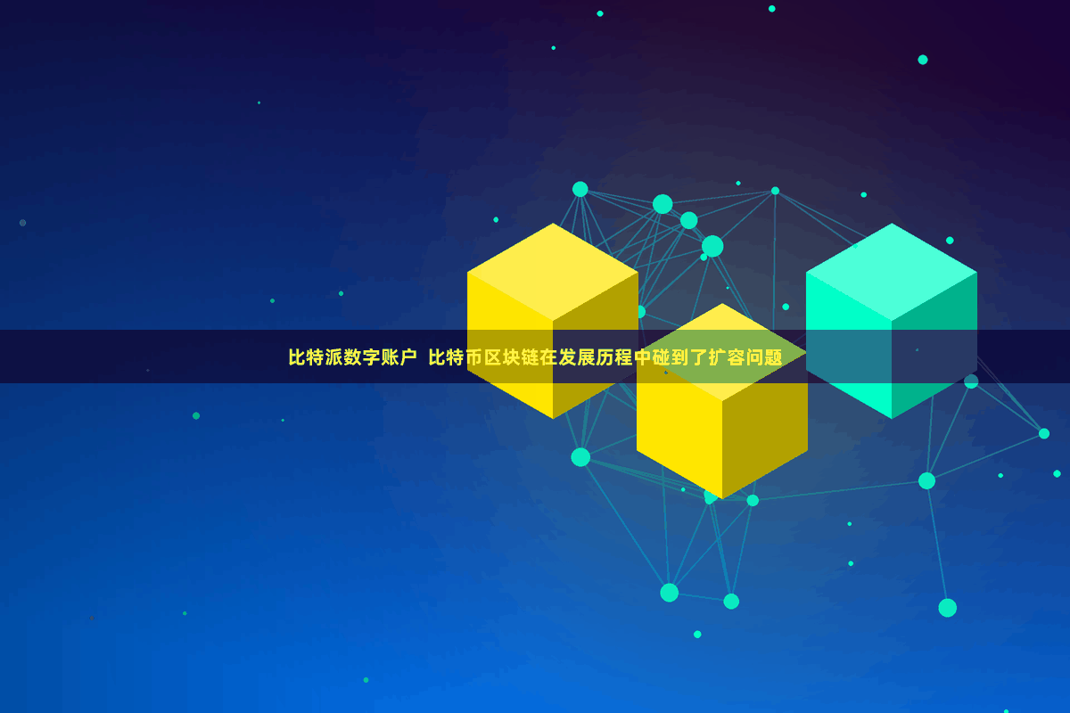 比特派数字账户 比特币区块链在发展历程中碰到了扩容问题
